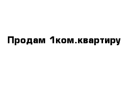 Продам 1ком.квартиру